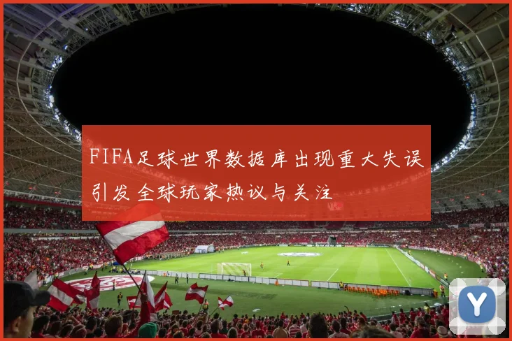 FIFA足球世界数据库出现重大失误引发全球玩家热议与关注