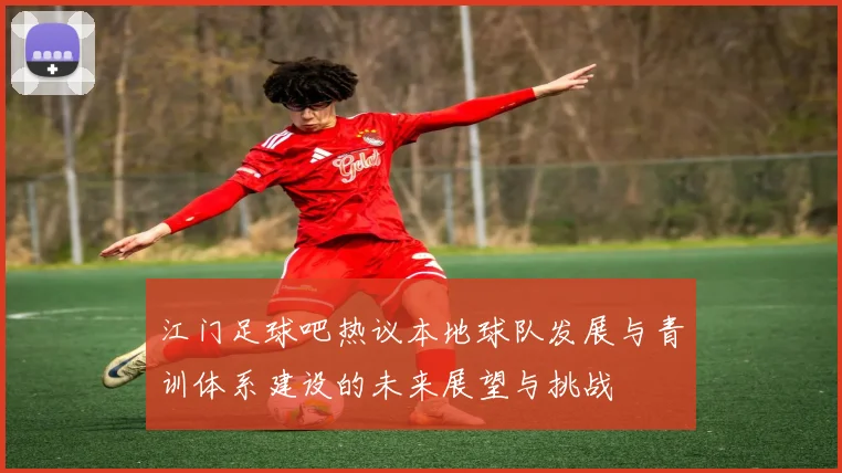 江门足球吧热议本地球队发展与青训体系建设的未来展望与挑战