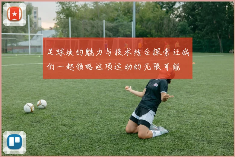 足球块的魅力与技术结合探索让我们一起领略这项运动的无限可能