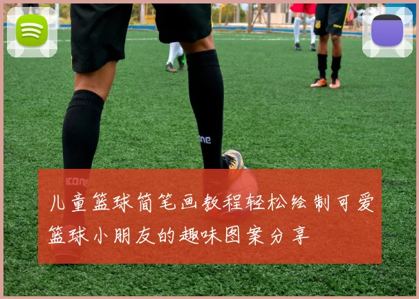 儿童篮球简笔画教程轻松绘制可爱篮球小朋友的趣味图案分享