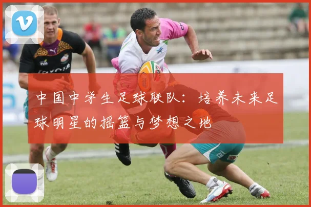 中国中学生足球联队：培养未来足球明星的摇篮与梦想之地